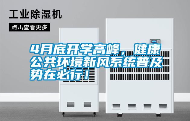 4月底開學(xué)高峰，健康公共環(huán)境新風(fēng)系統(tǒng)普及勢在必行！