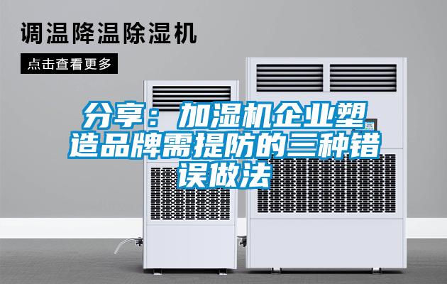 分享：加濕機企業塑造品牌需提防的三種錯誤做法