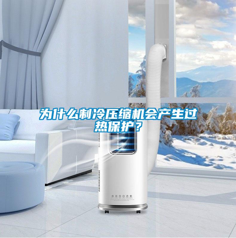 為什么制冷壓縮機會產(chǎn)生過熱保護？