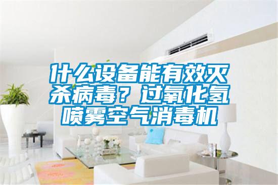 什么設(shè)備能有效滅殺病毒？過氧化氫噴霧空氣消毒機(jī)