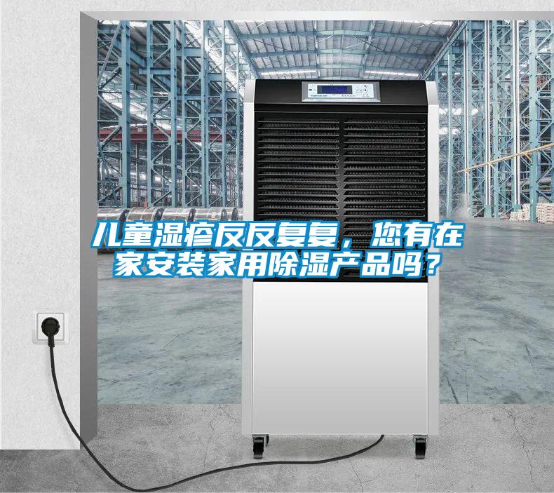 兒童濕疹反反復復，您有在家安裝家用除濕產品嗎？