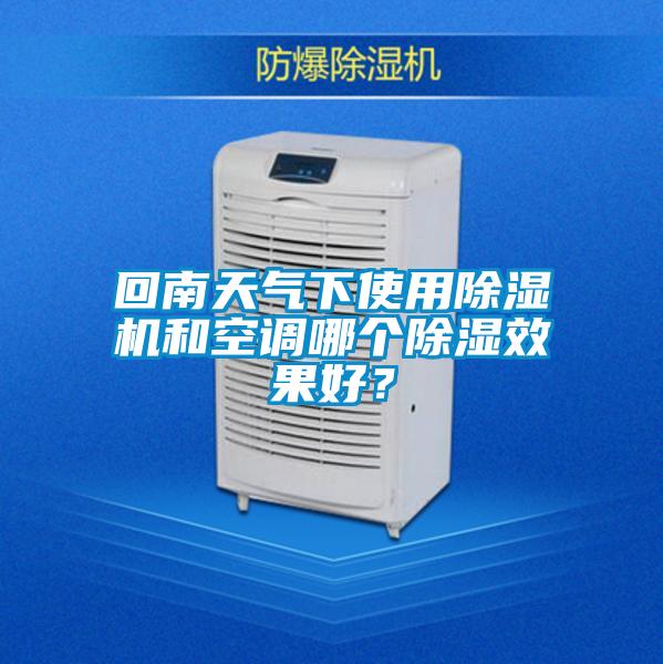 回南天氣下使用除濕機和空調哪個除濕效果好？