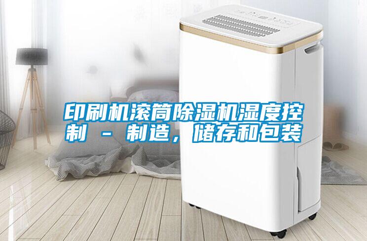 印刷機(jī)滾筒除濕機(jī)濕度控制 - 制造，儲(chǔ)存和包裝