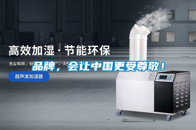 品牌，會讓中國更受尊敬！