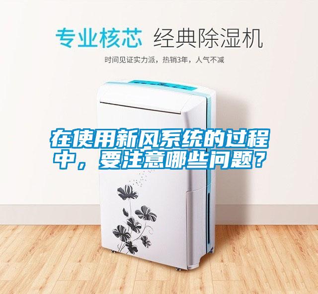 在使用新風系統的過程中，要注意哪些問題？