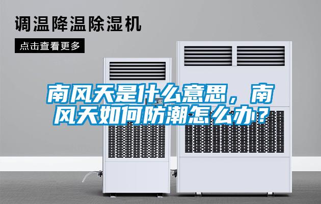 南風(fēng)天是什么意思，南風(fēng)天如何防潮怎么辦？