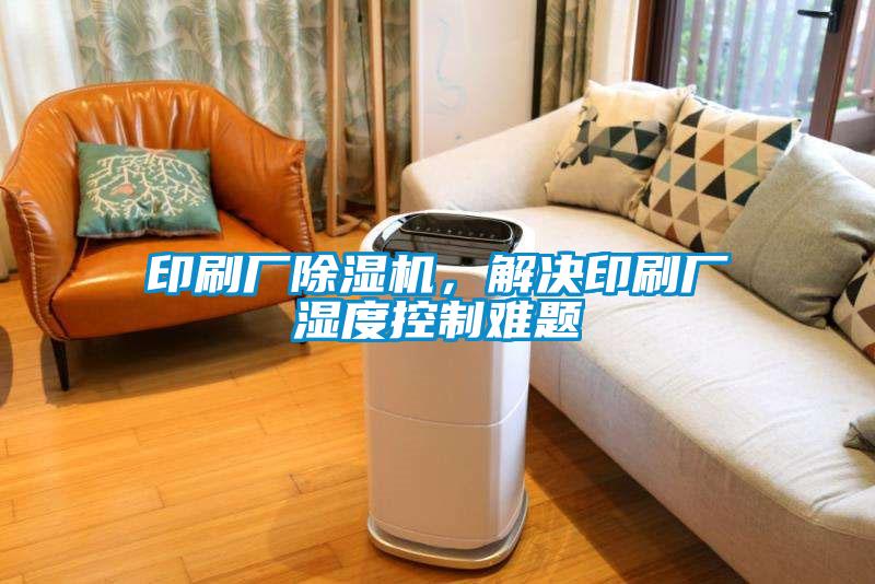 印刷廠除濕機，解決印刷廠濕度控制難題