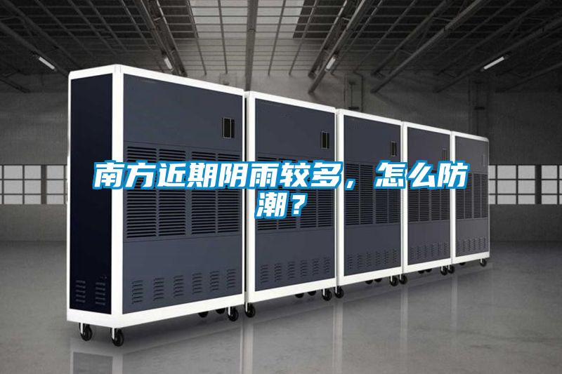 南方近期陰雨較多，怎么防潮？