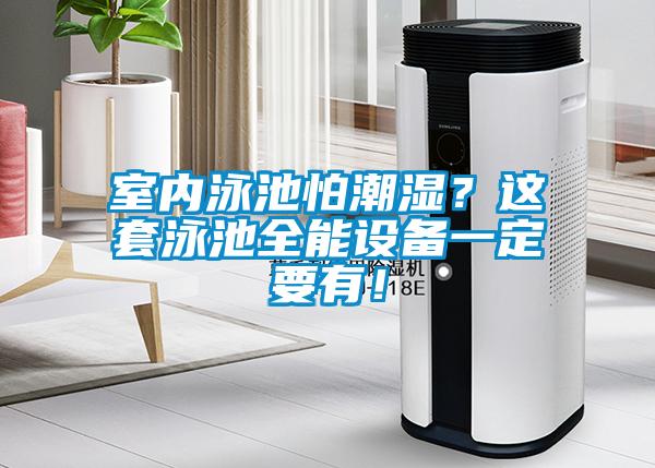 室內(nèi)泳池怕潮濕？這套泳池全能設(shè)備一定要有！