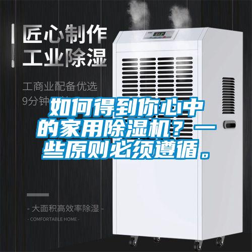 如何得到你心中的家用除濕機(jī)？一些原則必須遵循。