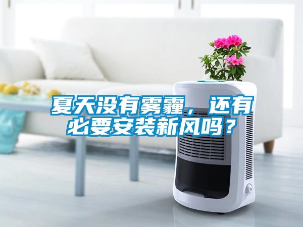 夏天沒有霧霾，還有必要安裝新風(fēng)嗎？