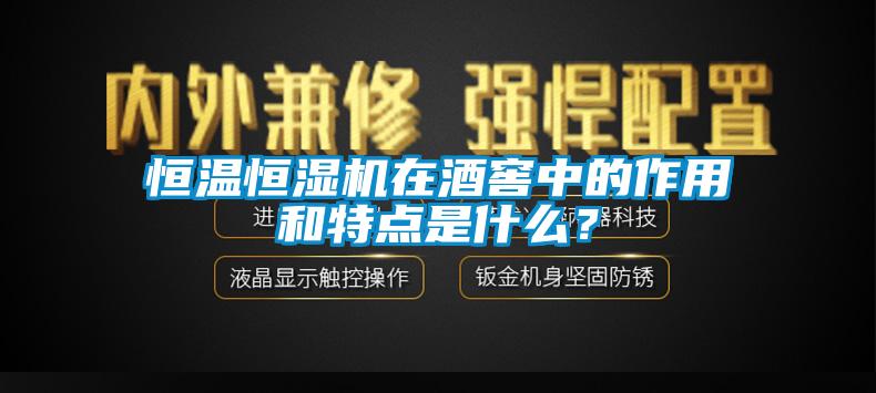 恒溫恒濕機在酒窖中的作用和特點是什么？