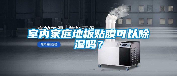 室內家庭地板貼膜可以除濕嗎？