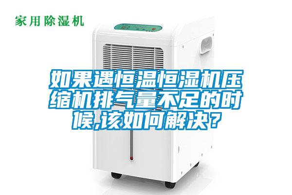 如果遇恒溫恒濕機(jī)壓縮機(jī)排氣量不足的時候,該如何解決？
