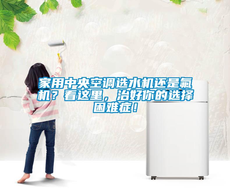 家用中央空調選水機還是氟機？看這里，治好你的選擇困難癥！