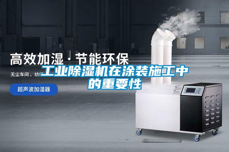 工業除濕機在涂裝施工中的重要性