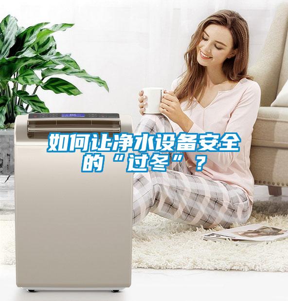 如何讓凈水設(shè)備安全的“過(guò)冬”？