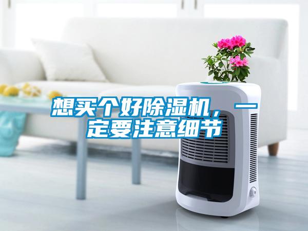 想買個好除濕機(jī)，一定要注意細(xì)節(jié)