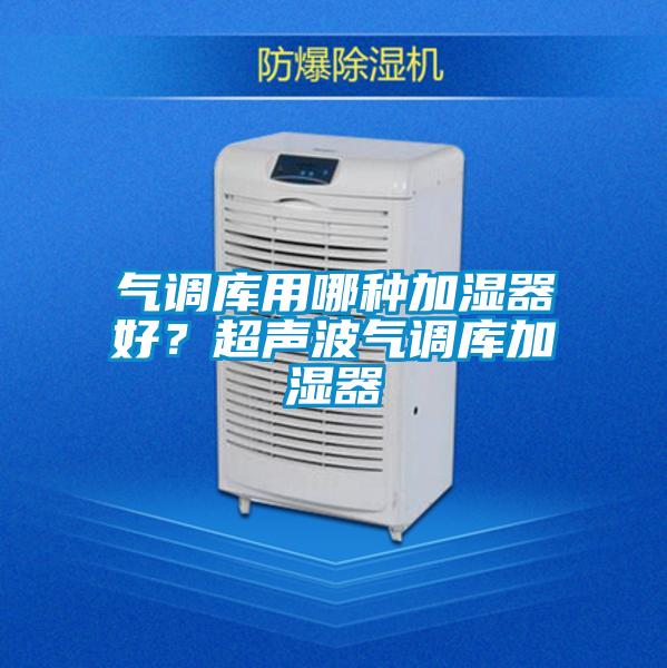 氣調庫用哪種加濕器好？超聲波氣調庫加濕器