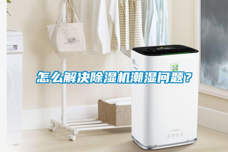 怎么解決除濕機(jī)潮濕問題？