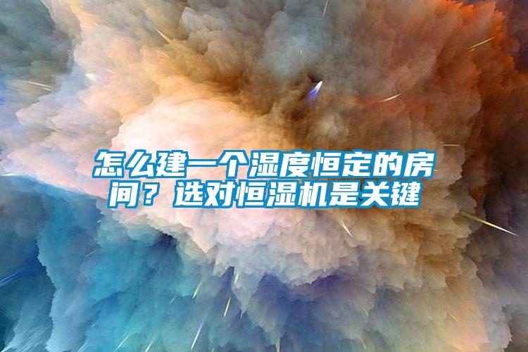 怎么建一個濕度恒定的房間？選對恒濕機(jī)是關(guān)鍵