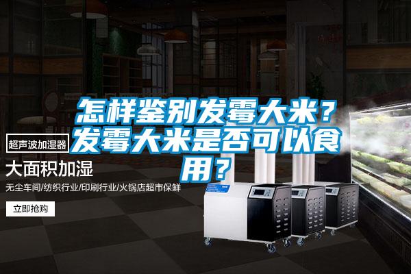 怎樣鑒別發(fā)霉大米？發(fā)霉大米是否可以食用？