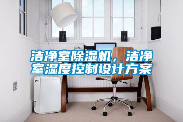 潔凈室除濕機(jī)，潔凈室濕度控制設(shè)計方案