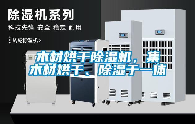 木材烘干除濕機，集木材烘干、除濕于一體
