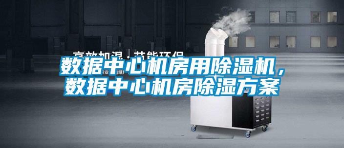 數據中心機房用除濕機，數據中心機房除濕方案