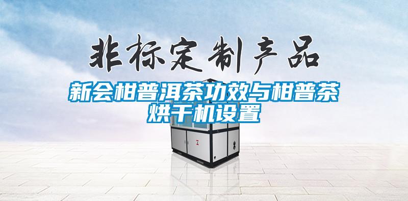 新會柑普洱茶功效與柑普茶烘干機設置