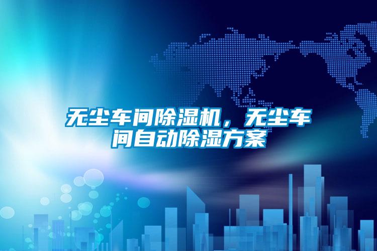 無塵車間除濕機，無塵車間自動除濕方案