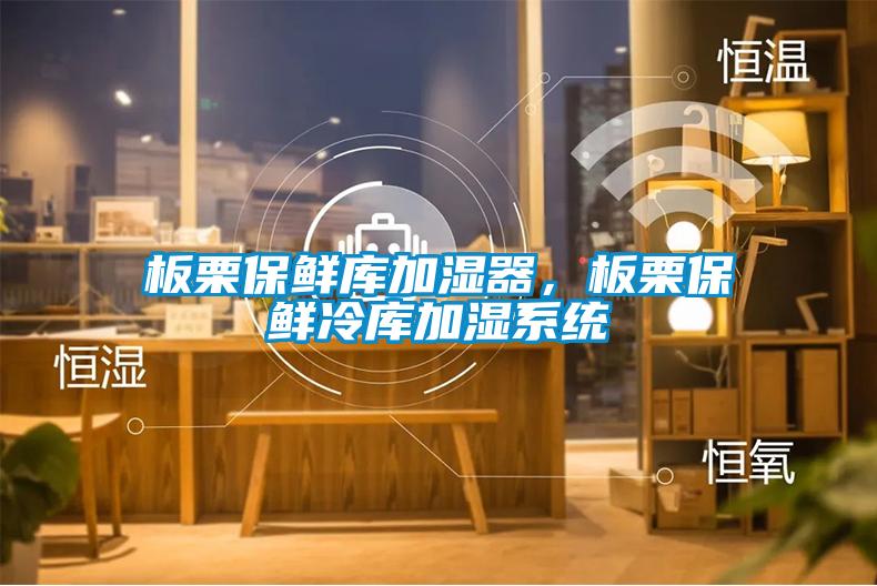 板栗保鮮庫加濕器，板栗保鮮冷庫加濕系統