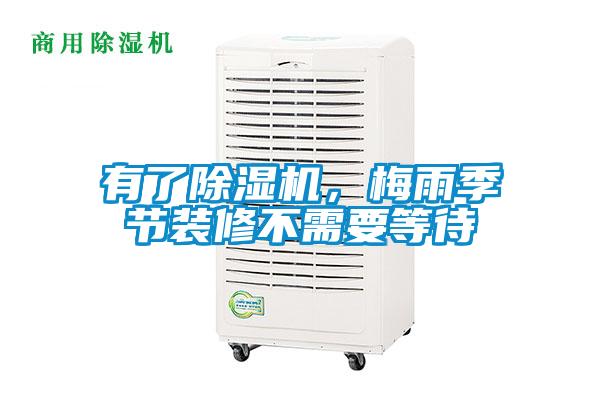 有了除濕機，梅雨季節(jié)裝修不需要等待