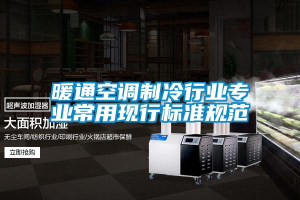 暖通空調(diào)制冷行業(yè)專(zhuān)業(yè)常用現(xiàn)行標(biāo)準(zhǔn)規(guī)范