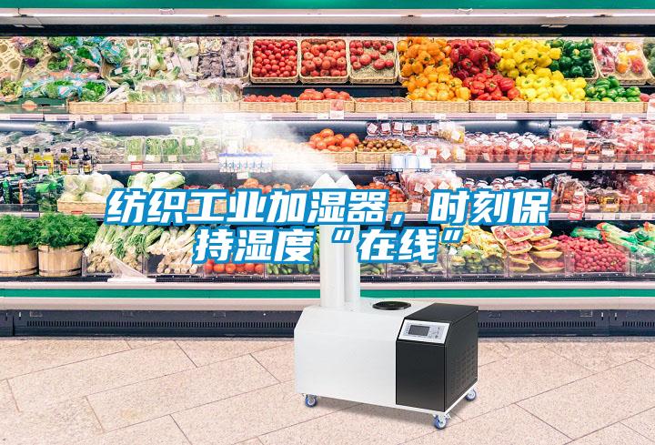 紡織工業加濕器，時刻保持濕度“在線”