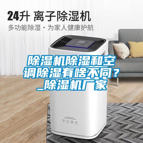 除濕機除濕和空調除濕有啥不同？_除濕機廠家
