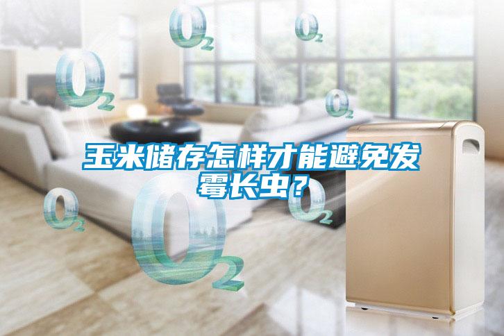 玉米儲(chǔ)存怎樣才能避免發(fā)霉長(zhǎng)蟲(chóng)？
