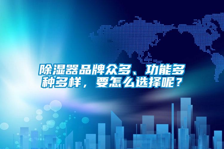除濕器品牌眾多、功能多種多樣，要怎么選擇呢？