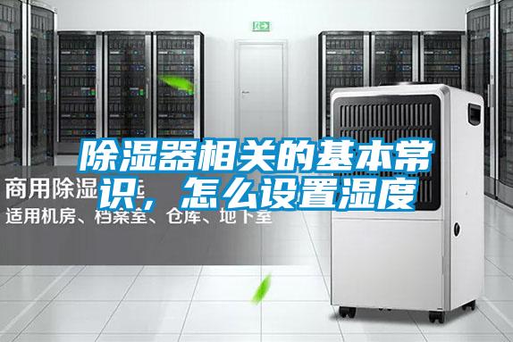 除濕器相關(guān)的基本常識(shí)，怎么設(shè)置濕度