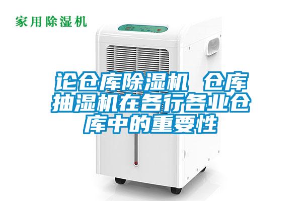 論倉(cāng)庫(kù)除濕機(jī) 倉(cāng)庫(kù)抽濕機(jī)在各行各業(yè)倉(cāng)庫(kù)中的重要性