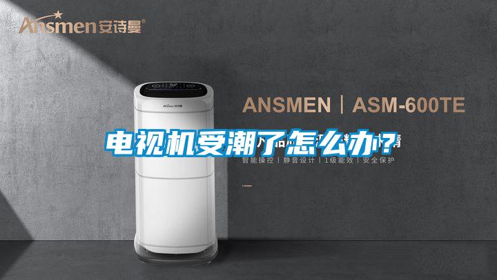 電視機受潮了怎么辦？
