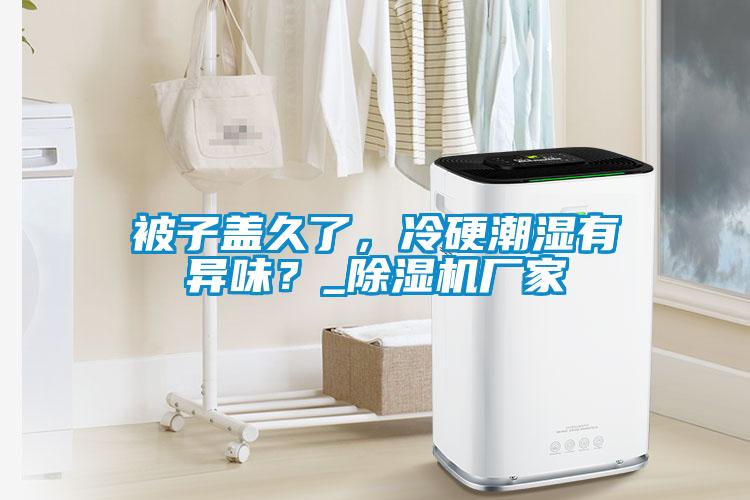 被子蓋久了，冷硬潮濕有異味？_除濕機廠家