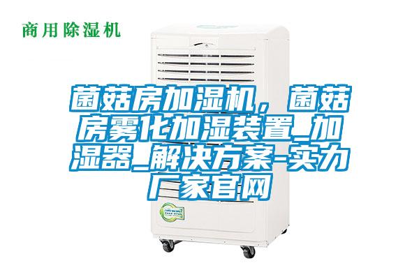 菌菇房加濕機，菌菇房霧化加濕裝置_加濕器_解決方案-實力廠家官網
