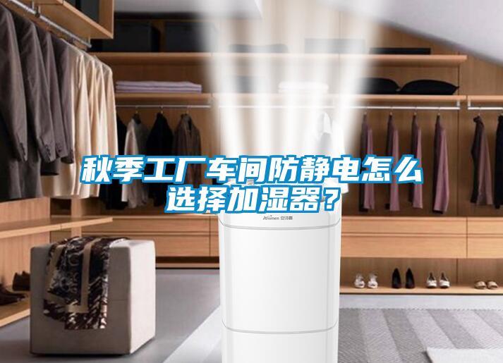 秋季工廠車間防靜電怎么選擇加濕器？