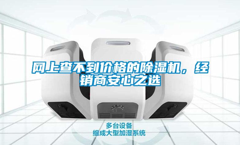 網(wǎng)上查不到價(jià)格的除濕機(jī)，經(jīng)銷商安心之選