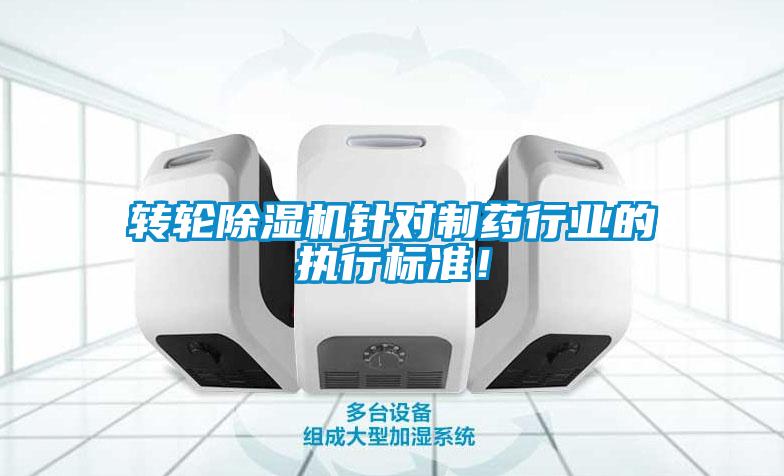 轉輪除濕機針對制藥行業(yè)的執(zhí)行標準！