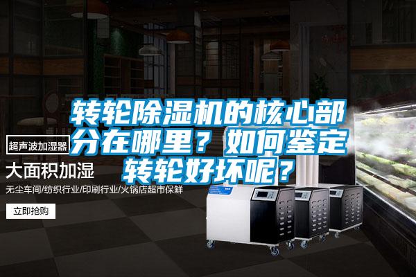 轉(zhuǎn)輪除濕機(jī)的核心部分在哪里？如何鑒定轉(zhuǎn)輪好壞呢？