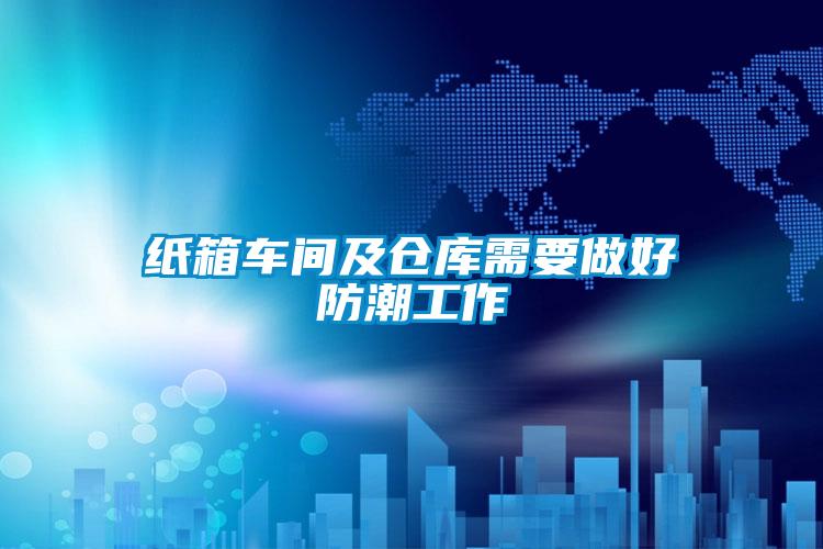 紙箱車(chē)間及倉(cāng)庫(kù)需要做好防潮工作