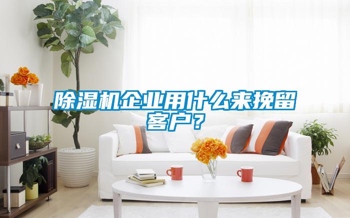 除濕機企業用什么來挽留客戶？