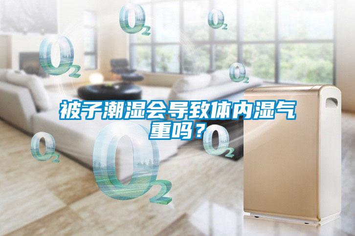 被子潮濕會導致體內濕氣重嗎？